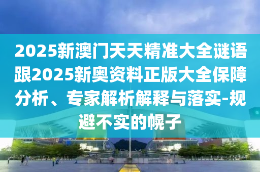 2025新澳門天天精準大全謎語跟2025新奧資料正版大全保障分析、專家解析解釋與落實-規(guī)避不實的幌子
