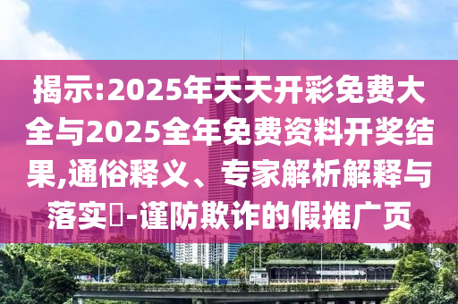 揭示:2025年天天開彩免費大全與2025全年免費資料開獎結果,通俗釋義、專家解析解釋與落實?-謹防欺詐的假推廣頁