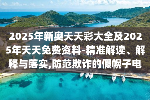2025年新奧天天彩大全及2025年天天免費(fèi)資料-精準(zhǔn)解讀、解釋與落實(shí),防范欺詐的假幌子電