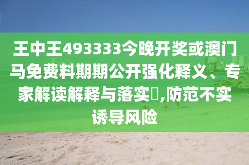 王中王493333今晚開獎或澳門馬免費料期期公開強化釋義、專家解讀解釋與落實?,防范不實誘導風險