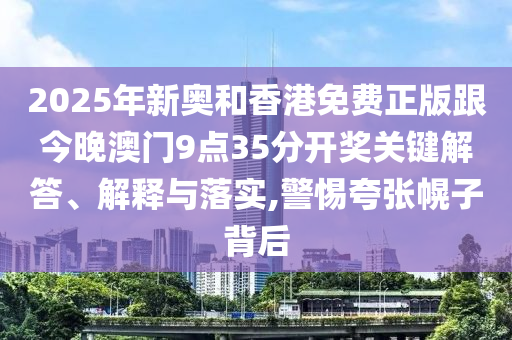 2025年新奧和香港免費(fèi)正版跟今晚澳門9點(diǎn)35分開獎(jiǎng)關(guān)鍵解答、解釋與落實(shí),警惕夸張幌子背后
