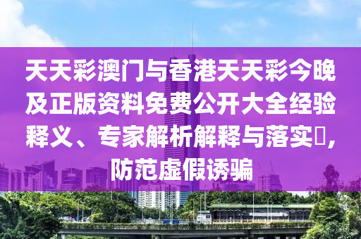 天天彩澳門(mén)與香港天天彩今晚及正版資料免費(fèi)公開(kāi)大全經(jīng)驗(yàn)釋義、專家解析解釋與落實(shí)?,防范虛假誘騙
