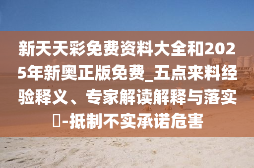 新天天彩免費資料大全和2025年新奧正版免費_五點來料經(jīng)驗釋義、專家解讀解釋與落實?-抵制不實承諾危害