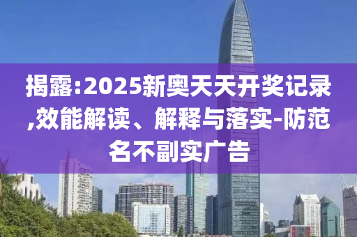 揭露:2025新奧天天開(kāi)獎(jiǎng)記錄,效能解讀、解釋與落實(shí)-防范名不副實(shí)廣告