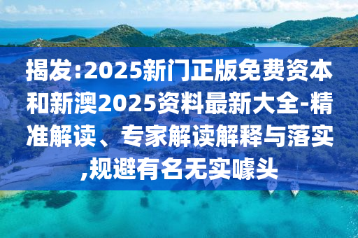 揭發(fā):2025新門(mén)正版免費(fèi)資本和新澳2025資料最新大全-精準(zhǔn)解讀、專家解讀解釋與落實(shí),規(guī)避有名無(wú)實(shí)噱頭