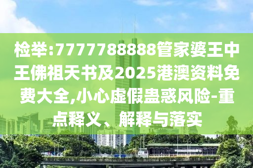 檢舉:7777788888管家婆王中王佛祖天書及2025港澳資料免費大全,小心虛假蠱惑風(fēng)險-重點釋義、解釋與落實