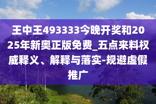 王中王493333今晚開獎和2025年新奧正版免費_五點來料權威釋義、解釋與落實-規(guī)避虛假推廣