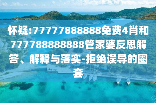 懷疑:77777888888免費(fèi)4肖和777788888888管家婆反思解答、解釋與落實(shí)-拒絕誤導(dǎo)的圈套