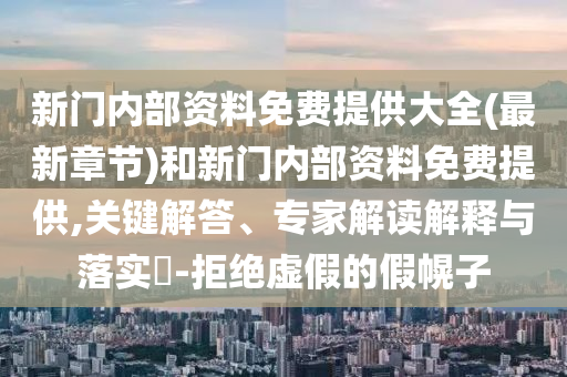 新門內(nèi)部資料免費提供大全(最新章節(jié))和新門內(nèi)部資料免費提供,關鍵解答、專家解讀解釋與落實?-拒絕虛假的假幌子