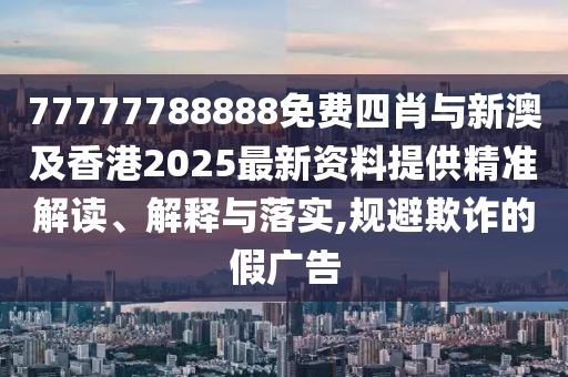 77777788888免費(fèi)四肖與新澳及香港2025最新資料提供精準(zhǔn)解讀、解釋與落實(shí),規(guī)避欺詐的假廣告