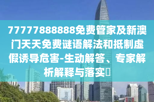 77777888888免費(fèi)管家及新澳門天天免費(fèi)謎語解法和抵制虛假誘導(dǎo)危害-生動(dòng)解答、專家解析解釋與落實(shí)?