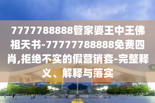 7777788888管家婆王中王佛祖天書-77777788888免費四肖,拒絕不實的假營銷套-完整釋義、解釋與落實