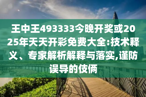 王中王493333今晚開獎或2025年天天開彩免費大全:技術(shù)釋義、專家解析解釋與落實,謹(jǐn)防誤導(dǎo)的伎倆