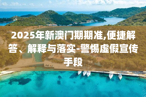 2025年新澳門期期準(zhǔn),便捷解答、解釋與落實(shí)-警惕虛假宣傳手段