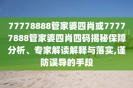 77778888管家婆四肖或77777888管家婆四肖四碼揭秘保障分析、專(zhuān)家解讀解釋與落實(shí),謹(jǐn)防誤導(dǎo)的手段