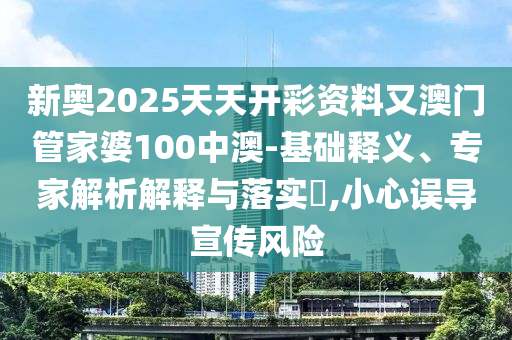 新奧2025天天開(kāi)彩資料又澳門管家婆100中澳-基礎(chǔ)釋義、專家解析解釋與落實(shí)?,小心誤導(dǎo)宣傳風(fēng)險(xiǎn)