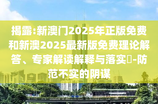 揭露:新澳門2025年正版免費(fèi)和新澳2025最新版免費(fèi)理論解答、專家解讀解釋與落實(shí)?-防范不實(shí)的陰謀