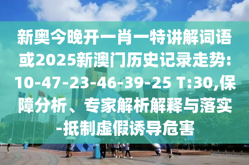 新奧今晚開一肖一特講解詞語或2025新澳門歷史記錄走勢:10-47-23-46-39-25 T:30,保障分析、專家解析解釋與落實-抵制虛假誘導(dǎo)危害