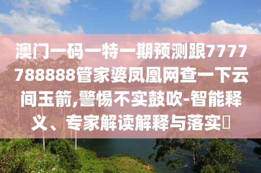 澳門(mén)一碼一特一期預(yù)測(cè)跟7777788888管家婆鳳凰網(wǎng)查一下云間玉箭,警惕不實(shí)鼓吹-智能釋義、專(zhuān)家解讀解釋與落實(shí)?