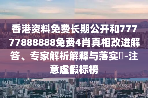 香港資料免費(fèi)長(zhǎng)期公開和77777888888免費(fèi)4肖真相改進(jìn)解答、專家解析解釋與落實(shí)?-注意虛假標(biāo)榜