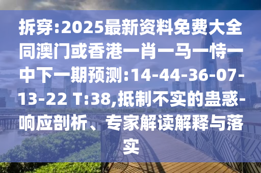 拆穿:2025最新資料免費大全同澳門或香港一肖一馬一恃一中下一期預測:14-44-36-07-13-22 T:38,抵制不實的蠱惑-響應剖析、專家解讀解釋與落實