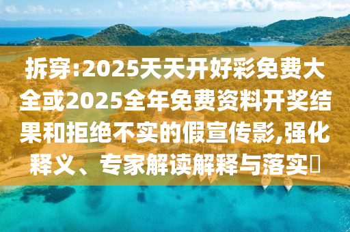拆穿:2025天天開好彩免費大全或2025全年免費資料開獎結(jié)果和拒絕不實的假宣傳影,強化釋義、專家解讀解釋與落實?