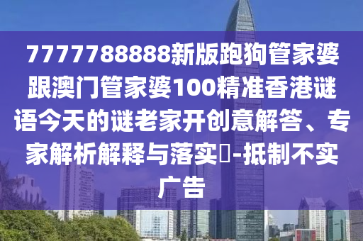 7777788888新版跑狗管家婆跟澳門管家婆100精準(zhǔn)香港謎語(yǔ)今天的謎老家開創(chuàng)意解答、專家解析解釋與落實(shí)?-抵制不實(shí)廣告