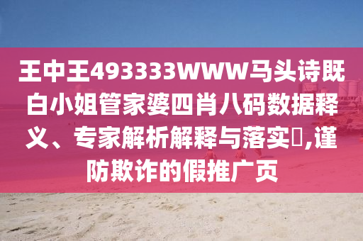 王中王493333WWW馬頭詩既白小姐管家婆四肖八碼數(shù)據(jù)釋義、專家解析解釋與落實?,謹(jǐn)防欺詐的假推廣頁
