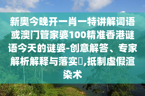 新奧今晚開一肖一特講解詞語或澳門管家婆100精準(zhǔn)香港謎語今天的謎婆-創(chuàng)意解答、專家解析解釋與落實(shí)?,抵制虛假渲染術(shù)