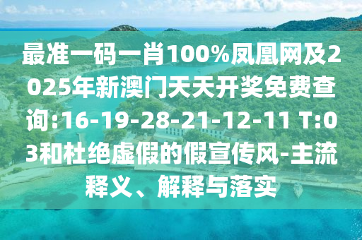 最準(zhǔn)一碼一肖100%鳳凰網(wǎng)及2025年新澳門天天開獎(jiǎng)免費(fèi)查詢:16-19-28-21-12-11 T:03和杜絕虛假的假宣傳風(fēng)-主流釋義、解釋與落實(shí)