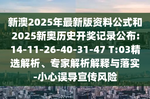 新澳2025年最新版資料公式和2025新奧歷史開獎(jiǎng)記錄公布:14-11-26-40-31-47 T:03精選解析、專家解析解釋與落實(shí)-小心誤導(dǎo)宣傳風(fēng)險(xiǎn)