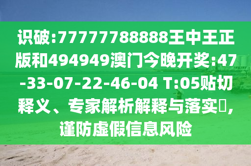 識(shí)破:77777788888王中王正版和494949澳門今晚開(kāi)獎(jiǎng):47-33-07-22-46-04 T:05貼切釋義、專家解析解釋與落實(shí)?,謹(jǐn)防虛假信息風(fēng)險(xiǎn)