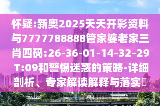 懷疑:新奧2025天天開彩資料與7777788888管家婆老家三肖四碼:26-36-01-14-32-29 T:09和警惕迷惑的策略-詳細(xì)剖析、專家解讀解釋與落實(shí)?