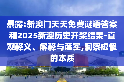 暴露:新澳門(mén)天天免費(fèi)謎語(yǔ)答案和2025新澳歷史開(kāi)槳結(jié)果-直觀釋義、解釋與落實(shí),洞察虛假的本質(zhì)