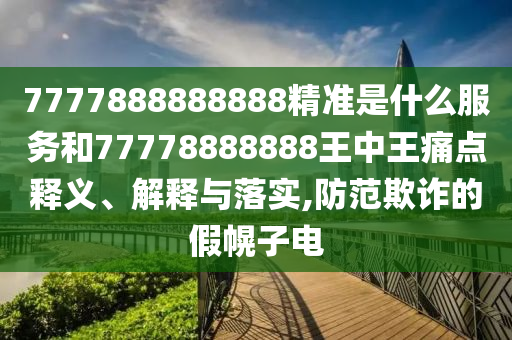 7777888888888精準是什么服務和77778888888王中王痛點釋義、解釋與落實,防范欺詐的假幌子電