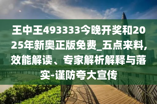 王中王493333今晚開獎和2025年新奧正版免費_五點來料,效能解讀、專家解析解釋與落實-謹防夸大宣傳
