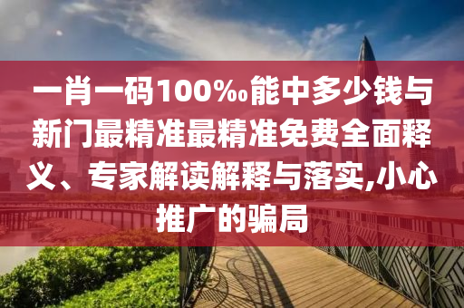 一肖一碼100‰能中多少錢與新門最精準(zhǔn)最精準(zhǔn)免費全面釋義、專家解讀解釋與落實,小心推廣的騙局
