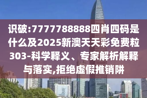 識(shí)破:7777788888四肖四碼是什么及2025新澳天天彩免費(fèi)粒303-科學(xué)釋義、專家解析解釋與落實(shí),拒絕虛假推銷阱