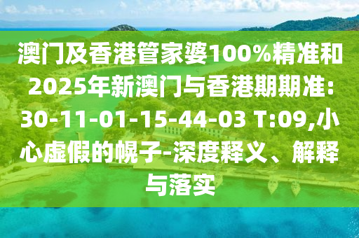 澳門及香港管家婆100%精準(zhǔn)和2025年新澳門與香港期期準(zhǔn):30-11-01-15-44-03 T:09,小心虛假的幌子-深度釋義、解釋與落實(shí)