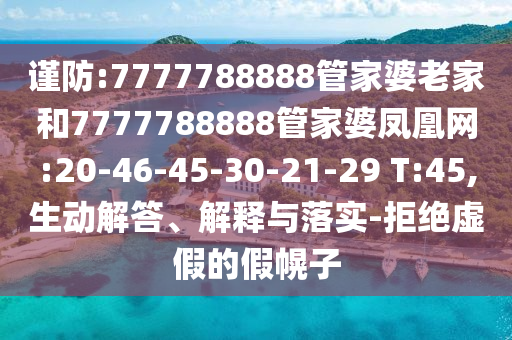 謹防:7777788888管家婆老家和7777788888管家婆鳳凰網(wǎng):20-46-45-30-21-29 T:45,生動解答、解釋與落實-拒絕虛假的假幌子