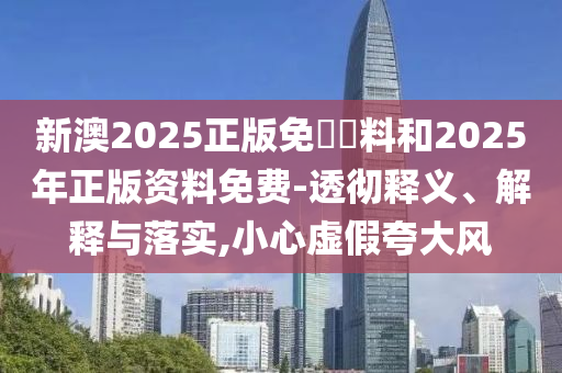 新澳2025正版免費(fèi)資料和2025年正版資料免費(fèi)-透徹釋義、解釋與落實,小心虛假夸大風(fēng)