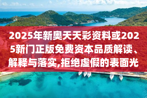 2025年新奧天天彩資料或2025新門正版免費資本品質(zhì)解讀、解釋與落實,拒絕虛假的表面光