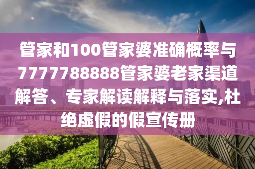 管家和100管家婆準確概率與7777788888管家婆老家渠道解答、專家解讀解釋與落實,杜絕虛假的假宣傳冊