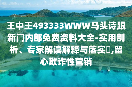 王中王493333WWW馬頭詩(shī)跟新門內(nèi)部免費(fèi)資料大全-實(shí)用剖析、專家解讀解釋與落實(shí)?,留心欺詐性營(yíng)銷