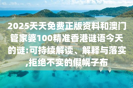 2025天天免費正版資料和澳門管家婆100精準香港謎語今天的謎:可持續(xù)解讀、解釋與落實,拒絕不實的假幌子布
