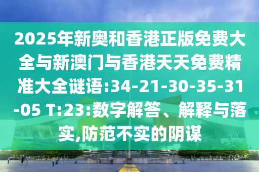 2025年新奧和香港正版免費(fèi)大全與新澳門與香港天天免費(fèi)精準(zhǔn)大全謎語(yǔ):34-21-30-35-31-05 T:23:數(shù)字解答、解釋與落實(shí),防范不實(shí)的陰謀