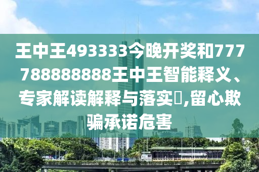 王中王493333今晚開獎和777788888888王中王智能釋義、專家解讀解釋與落實?,留心欺騙承諾危害