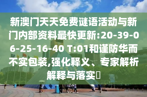 新澳門天天免費謎語活動與新門內(nèi)部資料最快更新:20-39-06-25-16-40 T:01和謹(jǐn)防華而不實包裝,強化釋義、專家解析解釋與落實?