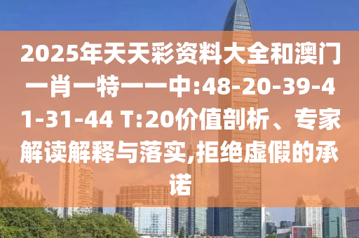 2025年天天彩資料大全和澳門一肖一特一一中:48-20-39-41-31-44 T:20價(jià)值剖析、專家解讀解釋與落實(shí),拒絕虛假的承諾