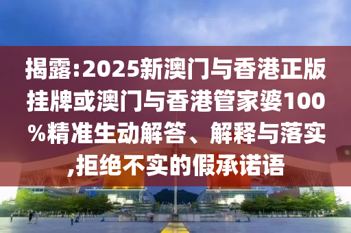 揭露:2025新澳門(mén)與香港正版掛牌或澳門(mén)與香港管家婆100%精準(zhǔn)生動(dòng)解答、解釋與落實(shí),拒絕不實(shí)的假承諾語(yǔ)